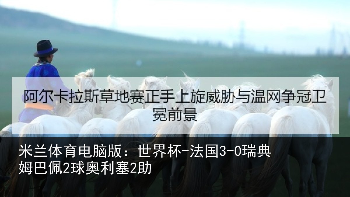 米兰体育电脑版：世界杯-法国3-0瑞典姆巴佩2球奥利塞2助