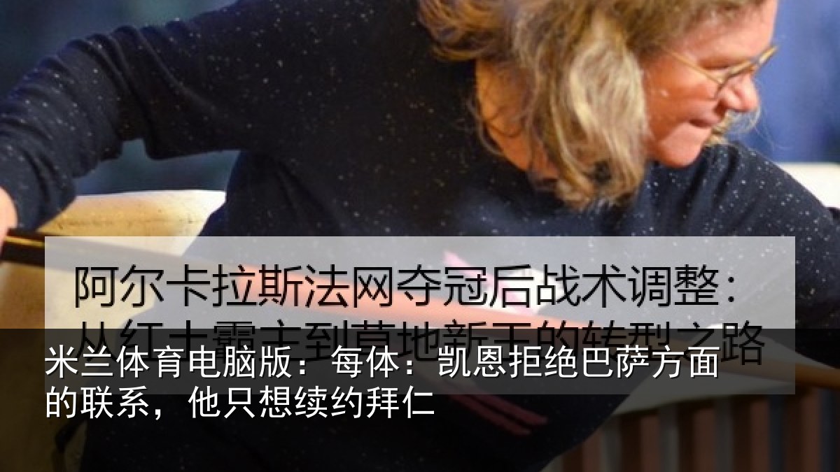 米兰体育电脑版：每体：凯恩拒绝巴萨方面的联系，他只想续约拜仁
