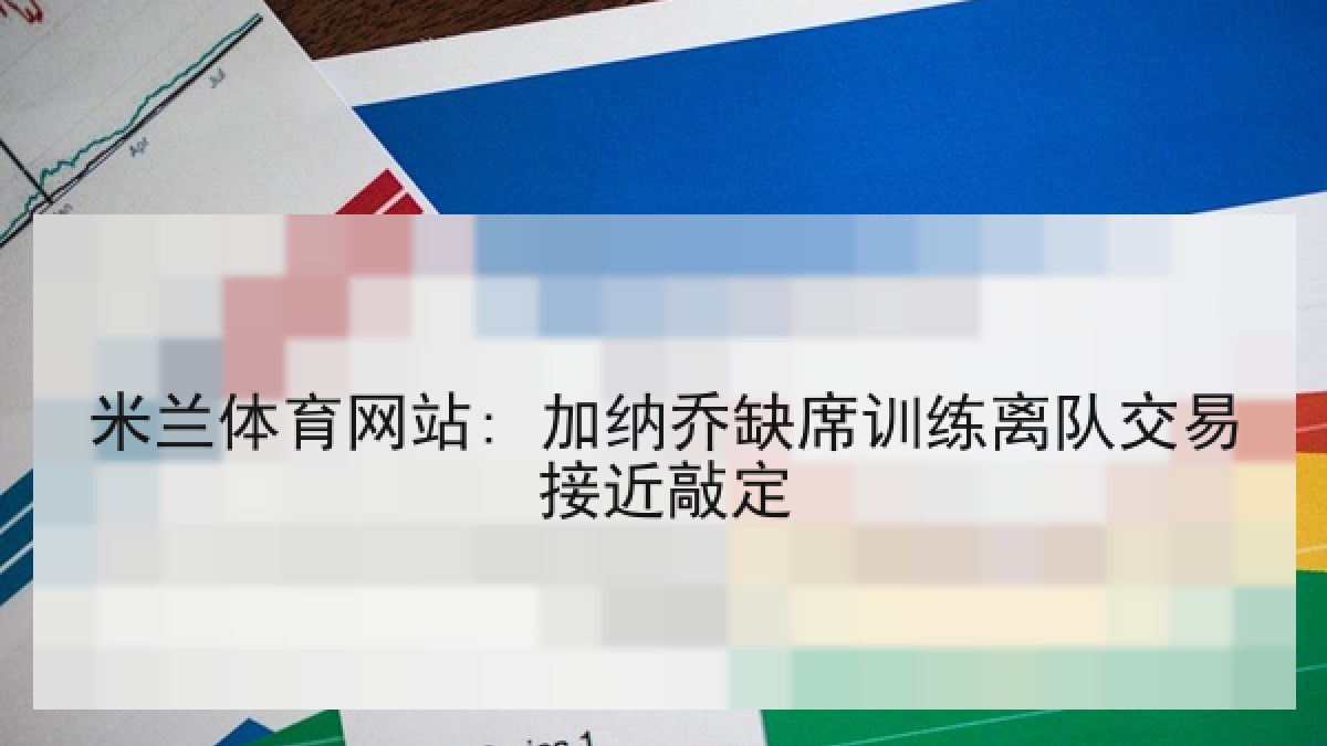 米兰体育网站: 加纳乔缺席训练离队交易接近敲定