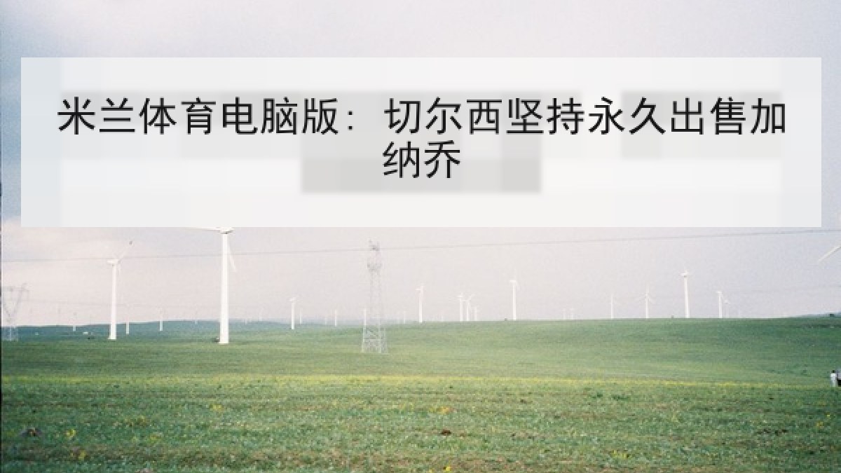 米兰体育电脑版: 切尔西坚持永久出售加纳乔 米兰体育电脑版: 切尔西坚持永久出售加纳乔