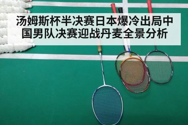 汤姆斯杯半决赛日本爆冷出局中国男队决赛迎战丹麦全景分析