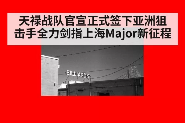 天禄战队官宣正式签下亚洲狙击手全力剑指上海Major新征程