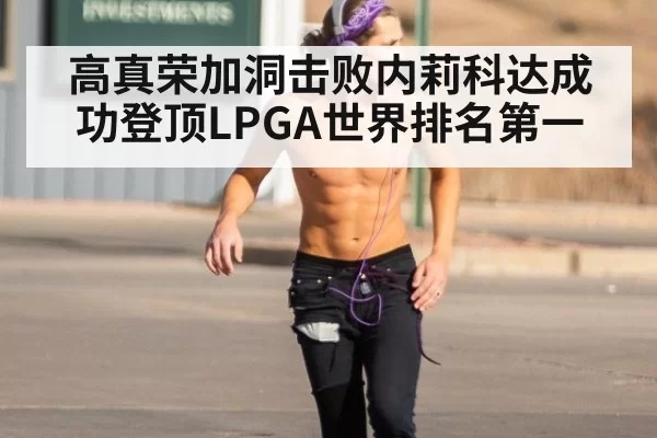 高真荣加洞击败内莉科达成功登顶LPGA世界排名第一