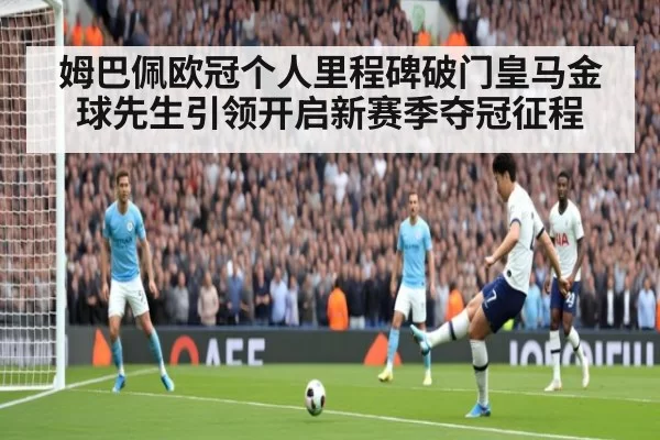 姆巴佩欧冠个人里程碑破门皇马金球先生引领开启新赛季夺冠征程