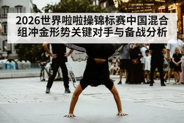 2026世界啦啦操锦标赛中国混合组冲金形势关键对手与备战分析